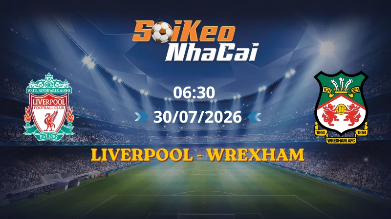 Soi Kèo Nhà Cái Liverpool vs Wrexham 06h30 30/07/2026 | Giao hữu